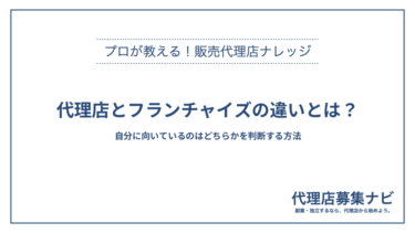 代理店とフランチャイズの違いとは？自分に向いているのはどちらかを判断する方法