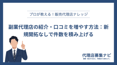 副業代理店の紹介・口コミを増やす方法：新規開拓なしで件数を積み上げる