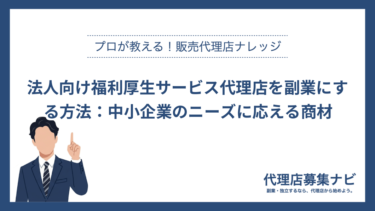 法人向け福利厚生サービス代理店を副業にする方法：中小企業のニーズに応える商材