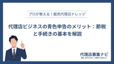 代理店ビジネスの青色申告のメリット：節税と手続きの基本を解説