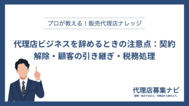 代理店ビジネスを辞めるときの注意点：契約解除・顧客の引き継ぎ・税務処理